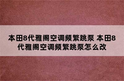 本田8代雅阁空调频繁跳泵 本田8代雅阁空调频繁跳泵怎么改